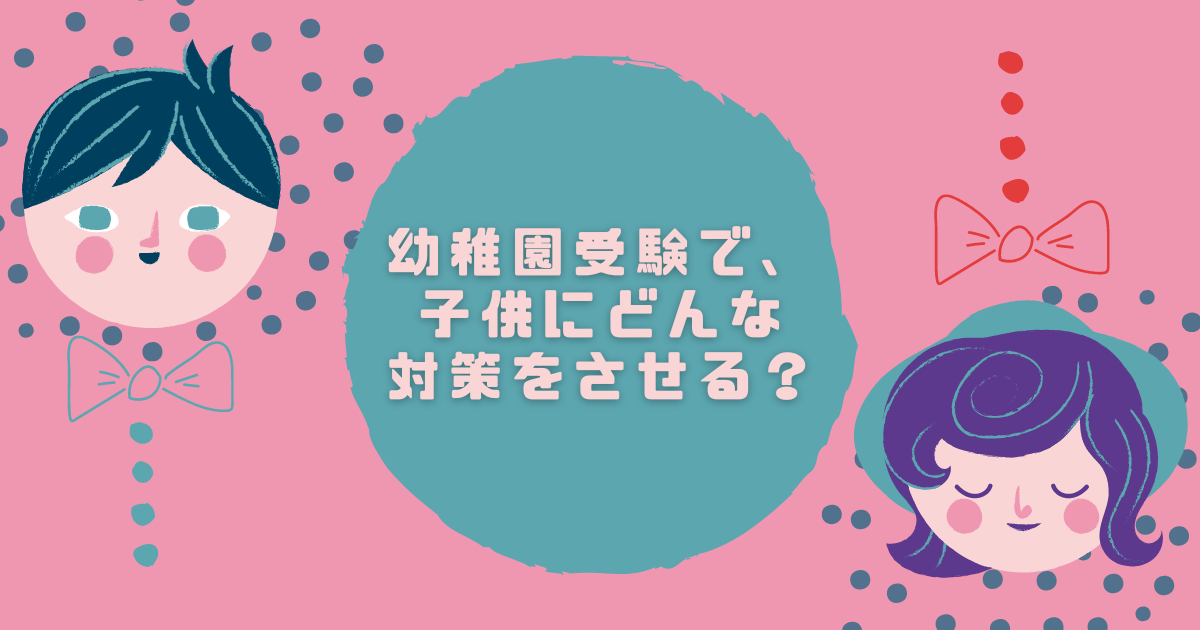幼稚園受験で、子供にどんな対策をさせる？