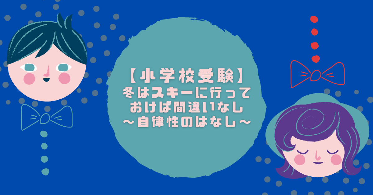 【小学校受験】 冬はスキーに行っておけば間違いなし ～自律性のはなし～